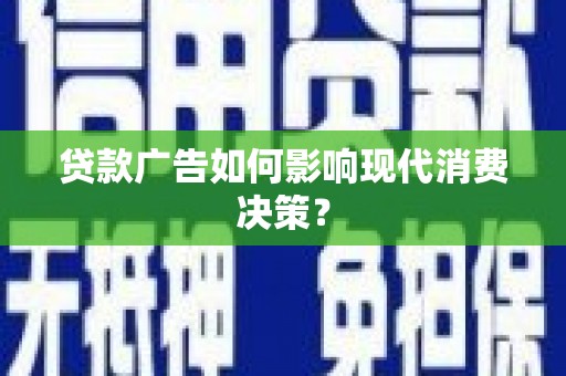 阳城贷款广告如何影响现代消费决策？