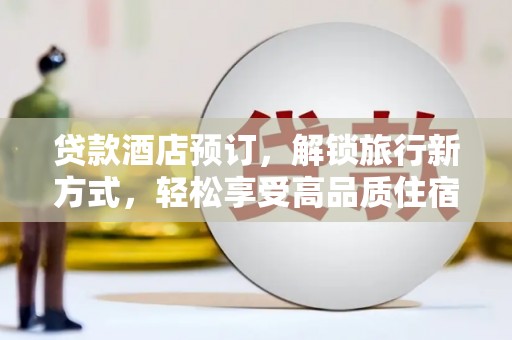 阳城贷款酒店预订，解锁旅行新方式，轻松享受高品质住宿