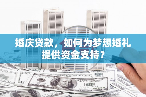 阳城婚庆贷款，如何为梦想婚礼提供资金支持？