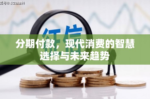 阳城分期付款，现代消费的智慧选择与未来趋势