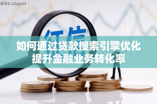 阳城如何通过贷款搜索引擎优化提升金融业务转化率