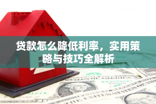 阳城贷款怎么降低利率，实用策略与技巧全解析