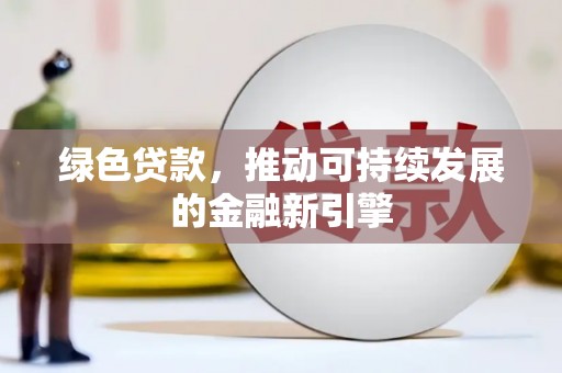 阳城绿色贷款，推动可持续发展的金融新引擎