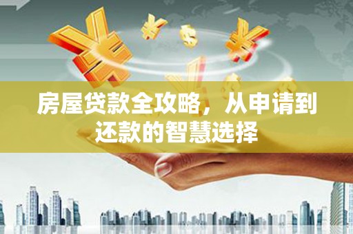 阳城房屋贷款全攻略，从申请到还款的智慧选择