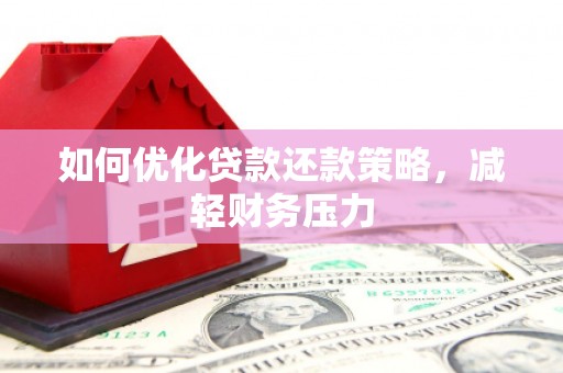 阳城如何优化贷款还款策略，减轻财务压力