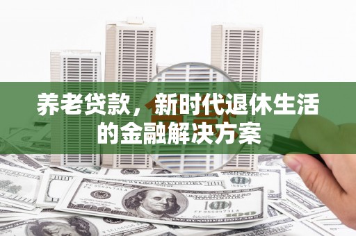阳城养老贷款，新时代退休生活的金融解决方案