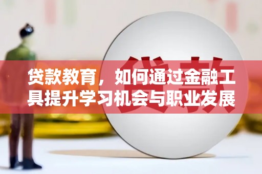 阳城贷款教育，如何通过金融工具提升学习机会与职业发展