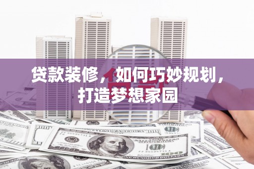 阳城贷款装修，如何巧妙规划，打造梦想家园