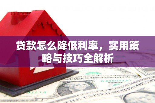 阳城贷款怎么降低利率，实用策略与技巧全解析