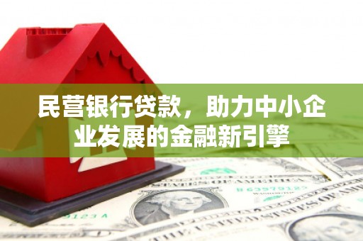 阳城民营银行贷款，助力中小企业发展的金融新引擎