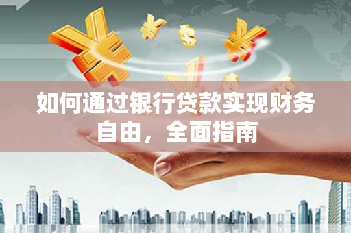 阳城如何通过银行贷款实现财务自由，全面指南