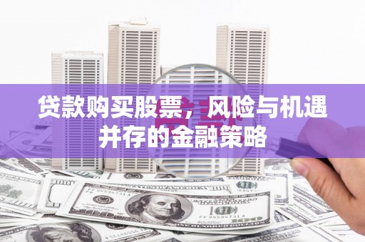 阳城贷款购买股票，风险与机遇并存的金融策略